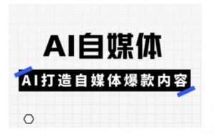 Ai自媒体实操课，AI打造自媒体爆款内容-川融创客
