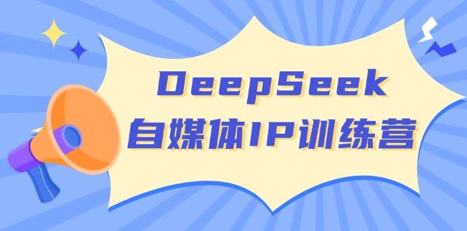 DeepSeek自媒体IP训练营,掌握四位定位法 长板变现模型 开启自媒体新篇章(更新)-川融创客