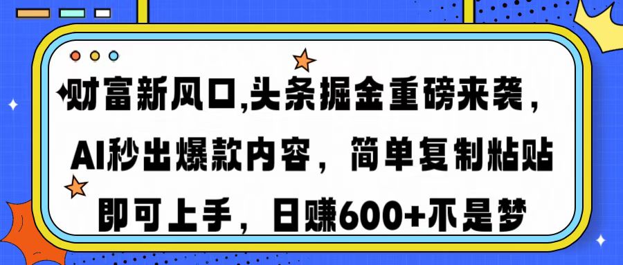 财富新风口,头条掘金重磅来袭AI秒出爆款内容简单复制粘贴即可上手，日…-川融创客