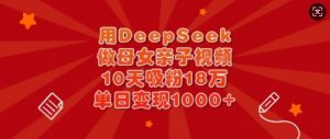 用DeepSeek做母女亲子视频，10天吸粉18万，单日变现多张-川融创客