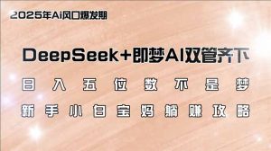 日入五位数不是梦，DeepSeek+即梦AI双管齐下，新手小白宝妈躺赚攻略-川融创客