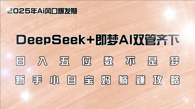 日入五位数不是梦,DeepSeek+即梦AI双管齐下,新手小白宝妈躺赚攻略-川融创客