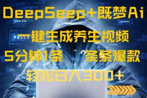 DeepSeek+既梦Ai生成养生视频，5分钟一条，条条爆款，轻松日入300+-川融创客