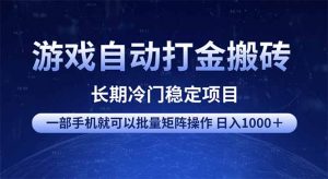 游戏自动打金搬砖项目 一部手机也可批量矩阵操作 单日收入1000+ 全部...-川融创客