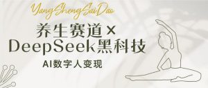 养生赛道×DeepSeek黑科技：AI数字人变现，小白也能月入过万-川融创客