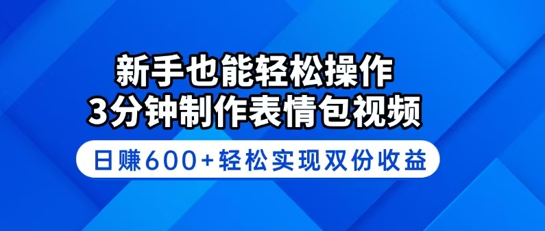 新手也能轻松操作！3分钟制作表情包视频，日赚600+轻松实现双份收益-川融创客