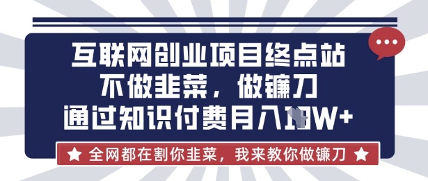 互联网创业尽头-不做韭菜,做镰刀,通过知识付费月入10个【揭秘】-川融创客