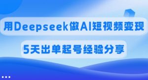 佣金45%,用Deepseek做AI短视频变现,5天出单起号经验分享-川融创客
