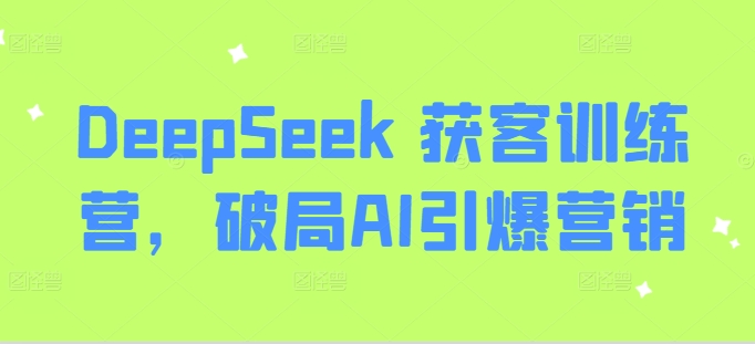 DeepSeek 获客训练营,破局AI引爆营销-川融创客