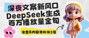 深夜文案新风口：DeepSeek生成百万播放量金句，治愈系内容涨粉快3倍-川融创客