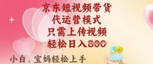京东短视频带货，2025翻身项目，只需上传视频，单月稳定变现8k+【揭秘】-川融创客