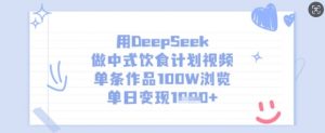 用DeepSeek做中式饮食计划视频,单条作品100W浏览,单日变现多张-川融创客