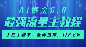 AI掘金6.0，最强流量主教程，手把手教学，矩阵操作，月入2w+-川融创客