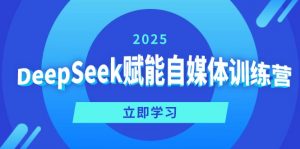 DeepSeek赋能自媒体训练营，定位、变现、爆文全攻略！-川融创客
