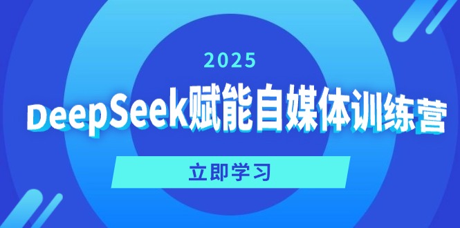 DeepSeek赋能自媒体训练营,定位、变现、爆文全攻略!-川融创客