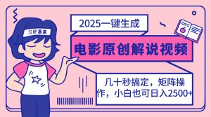 2025最新一键生成原创电影解说视频，小白也可无脑矩阵操作，一天几分钟...-川融创客