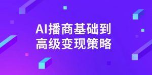 AI-播商基础到高级变现策略。通过详细拆解和讲解，实现商业变现。-川融创客