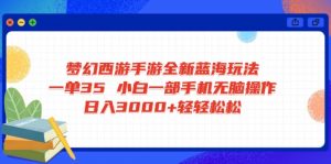 梦幻西游手游全新蓝海玩法 一单35 小白一部手机无脑操作 日入3000+轻轻...-川融创客