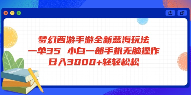 梦幻西游手游全新蓝海玩法 一单35 小白一部手机无脑操作 日入3000+轻轻…-川融创客