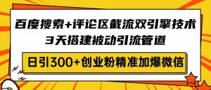 百度搜索+评论区截流双引擎技术，3天搭建被动引流管道，日引300+创业粉...-川融创客