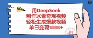 用DeepSeek制作冰雪奇观视频，轻松生成爆款视频，单日变现多张-川融创客