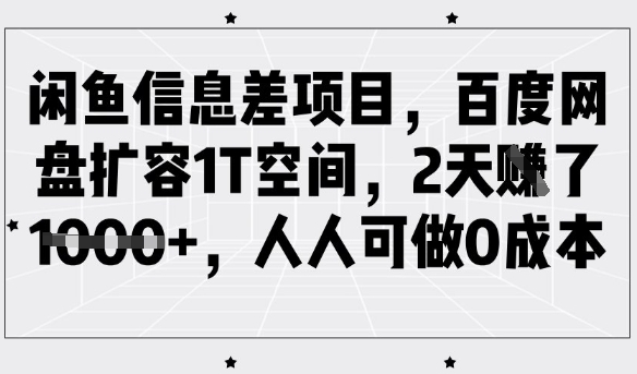 闲鱼信息差项目,百度网盘扩容1T空间,2天收益1k+,人人可做0成本-川融创客