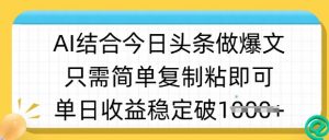 ai结合今日头条做半原创爆款视频，单日收益稳定多张，只需简单复制粘-川融创客