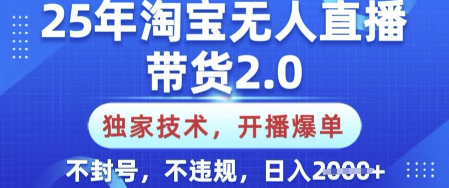 25年淘宝无人直播带货2.0.独家技术，开播爆单，纯小白易上手，不封号，不违规，日入多张【揭秘】-川融创客