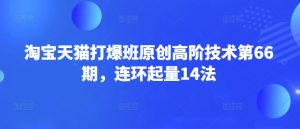 淘宝天猫打爆班原创高阶技术第66期，连环起量14法-川融创客