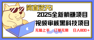 2025 全新视频审核黑科技项目登场，新手小白无脑上手5秒闭眼出单，订单...-川融创客