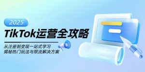 TikTok运营全攻略，从注册到变现一站式学习，揭秘热门玩法与限流解决方案-川融创客
