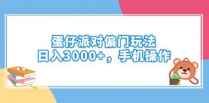 蛋仔派对偏门玩法，日入3000+，手机操作-川融创客