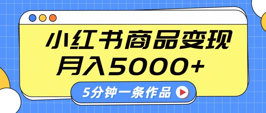 小红书字幕作品玩法,商单变现月入5000+,5分钟一条作品-川融创客