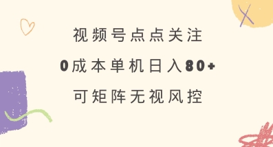视频号点点关注,0成本单号80+,可矩阵,绿色正规,长期稳定【揭秘】-川融创客