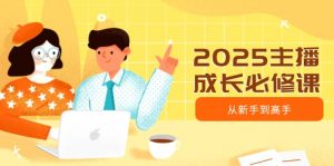 2025主播成长必修课,主播从新手到高手,涵盖趋势、定位、能力构建等-川融创客