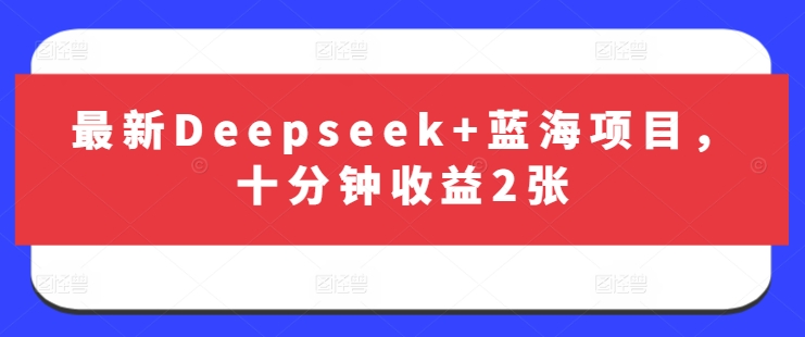 最新Deepseek+蓝海项目，十分钟收益2张-川融创客