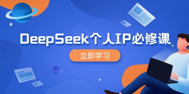 DeepSeek个人IP必修课，打造IP、裂变粉丝，轻松放大营销能翻百倍-川融创客