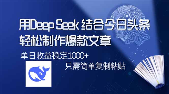 用DeepSeek结合今日头条，轻松制作爆款文章，单日稳定1000+，只需简单…-川融创客