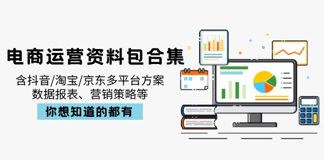 电商运营资料包合集,含抖音/淘宝/京东多平台方案,数据报表、营销策略等-川融创客