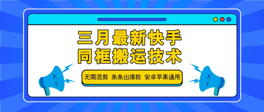 三月最新快手同框搬运技术,无需混剪 条条出爆款 安卓苹果通用-川融创客