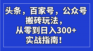 头条，百家号，公众号搬砖玩法，从零到日入300+的实战指南！-川融创客