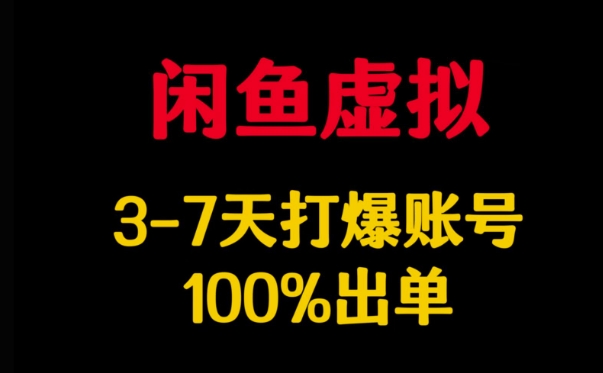 闲鱼虚拟详解，3-7天打爆账号，100%出单-川融创客