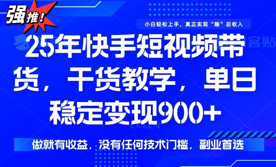 25年最新快手短视频带货，单日稳定变现900+，没有技术门槛，做就有收益-川融创客