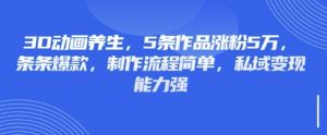 3D动画养生，5条作品涨粉5万，条条爆款，制作流程简单，私域变现能力强-川融创客