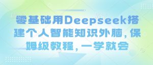 零基础用Deepseek搭建个人智能知识外脑，保姆级教程，一学就会-川融创客