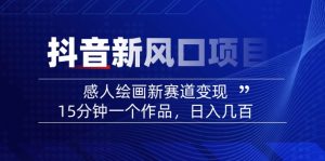 2025抖音新风口项目：感人绘画新赛道变现，15分钟一个作品，日入几百-川融创客