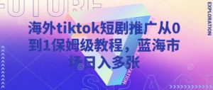 海外tiktok短剧推广从0到1保姆级教程，蓝海市场日入多张-川融创客
