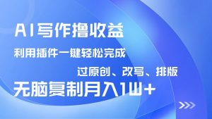 AI写作撸收益，利用插件改写排版100%过原创，小白无脑复制粘贴月入10000+-川融创客