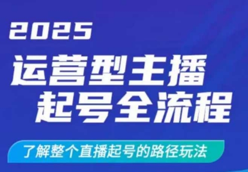 2025运营型主播起号全流程,了解整个直播起号的路径玩法(全程一个半小时,干货满满)-川融创客