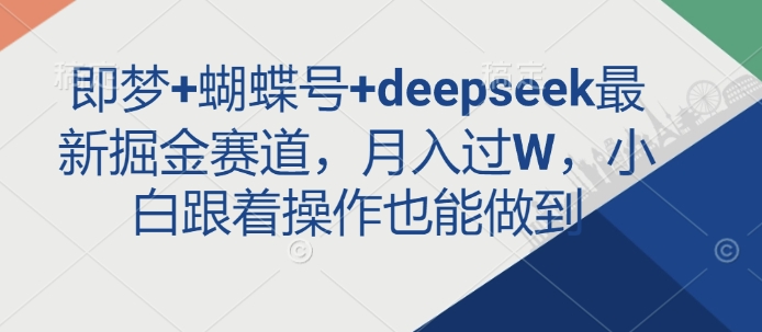 即梦+蝴蝶号+deepseek最新掘金赛道,月入过W,小白跟着操作也能做到-川融创客